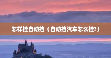 自动挡汽车怎样挂手动挡（自动挡汽车怎么挂挡正确步骤）