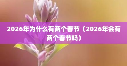 2026年为什么有两个春节（2026年会有两个春节吗）