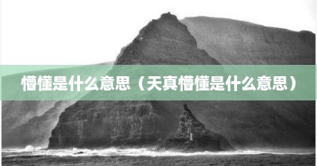 懵懂是什么意思（天真懵懂是什么意思）