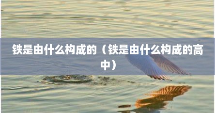 铁是由什么构成的（铁是由什么构成的高中）