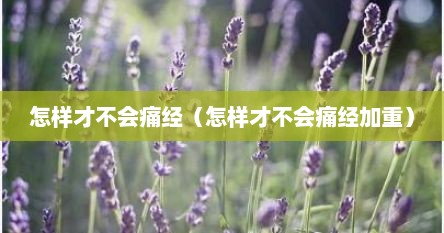 怎样才不会痛经（怎样才不会痛经加重）
