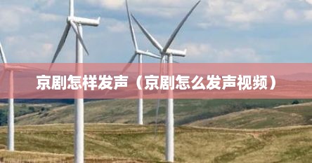 京剧怎样发声（京剧怎么发声视频）