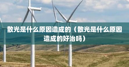 散光是什么原因造成的（散光是什么原因造成的好治吗）
