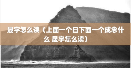 晟字怎么读（上面一个日下面一个成念什么 晟字怎么读）