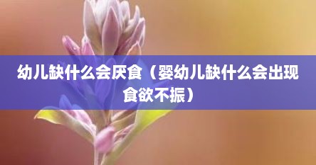 幼儿缺什么会厌食（婴幼儿缺什么会出现食欲不振）