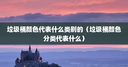 垃圾桶颜色代表什么类别的（垃圾桶颜色分类代表什么）