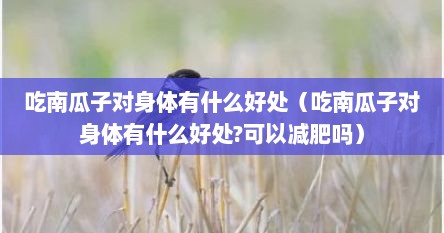 吃南瓜子对身体有什么好处（吃南瓜子对身体有什么好处?可以减肥吗）