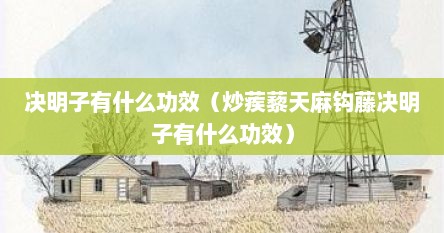 决明子有什么功效（炒蒺藜天麻钩藤决明子有什么功效）