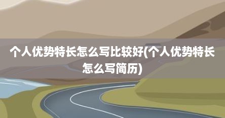 个人优势特长怎么写比较好(个人优势特长怎么写简历)
