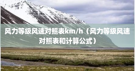 风力等级风速对照表km/h（风力等级风速对照表和计算公式）