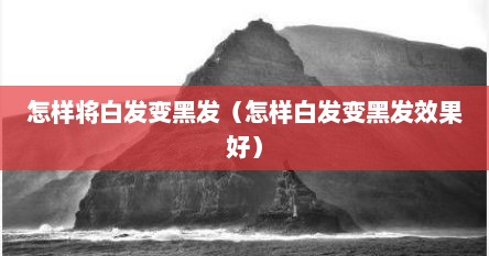 怎样将白发变黑发（怎样白发变黑发效果好）