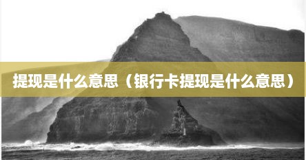 提现是什么意思（银行卡提现是什么意思）