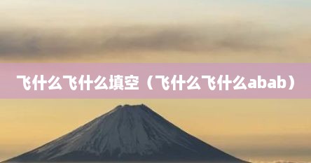 飞什么飞什么填空（飞什么飞什么abab）