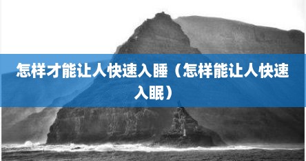 怎样才能让人快速入睡（怎样能让人快速入眠）