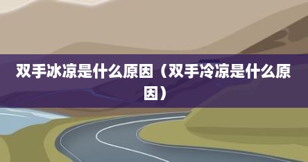 双手冰凉是什么原因（双手冷凉是什么原因）