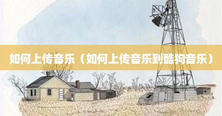 如何上传音乐（如何上传音乐到酷狗音乐）