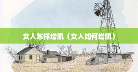 女人怎样增肌（女人如何增肌）