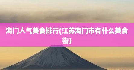 海门人气美食排行(江苏海门市有什么美食街)
