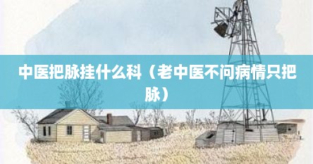 中医把脉挂什么科（老中医不问病情只把脉）