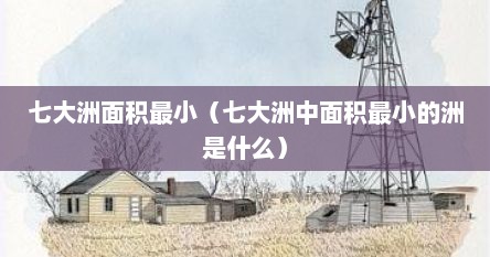七大洲面积最小（七大洲中面积最小的洲是什么）