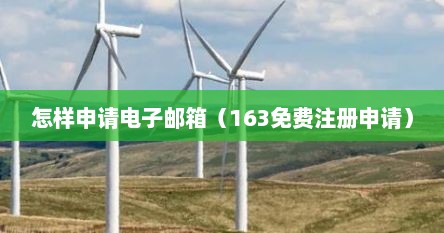 怎样申请电子邮箱（163免费注册申请）