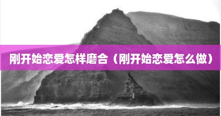 刚开始恋爱怎样磨合（刚开始恋爱怎么做）