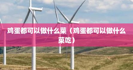 鸡蛋都可以做什么菜（鸡蛋都可以做什么菜吃）