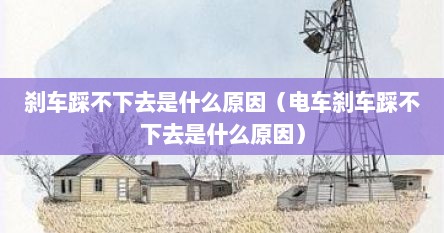 刹车踩不下去是什么原因（电车刹车踩不下去是什么原因）