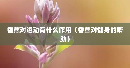 香蕉对运动有什么作用（香蕉对健身的帮助）