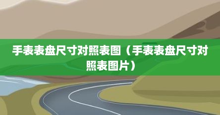 手表表盘尺寸对照表图（手表表盘尺寸对照表图片）