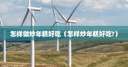怎样做炒年糕好吃（怎样炒年糕好吃?）