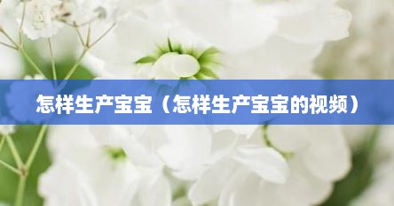 怎样生产宝宝（怎样生产宝宝的视频）