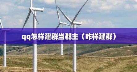 qq怎样建群当群主（咋样建群）