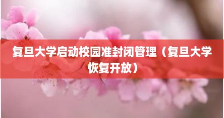 复旦大学启动校园准封闭管理（复旦大学恢复开放）