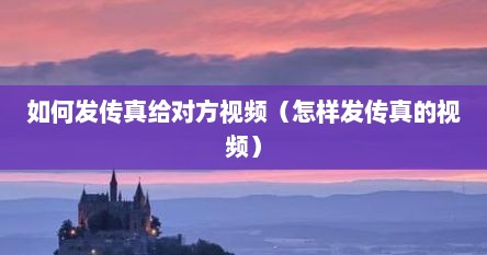 如何发传真给对方视频（怎样发传真的视频）