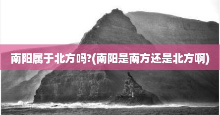 南阳属于北方吗?(南阳是南方还是北方啊)