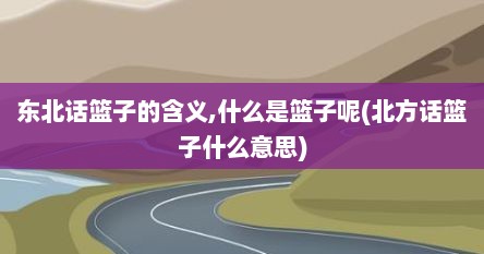 东北话篮子的含义,什么是篮子呢(北方话篮子什么意思)