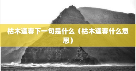枯木逢春下一句是什么（枯木逢春什么意思）