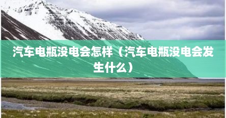 汽车电瓶没电会怎样（汽车电瓶没电会发生什么）