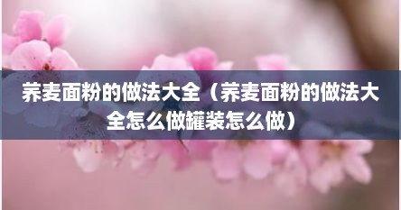 荞麦面粉的做法大全（荞麦面粉的做法大全怎么做罐装怎么做）