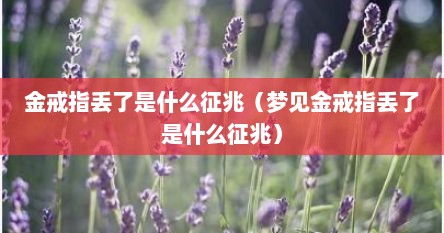 金戒指丢了是什么征兆（梦见金戒指丢了是什么征兆）