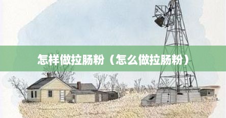怎样做拉肠粉（怎么做拉肠粉）