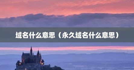 域名什么意思（永久域名什么意思）
