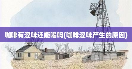 咖啡有涩味还能喝吗(咖啡涩味产生的原因)