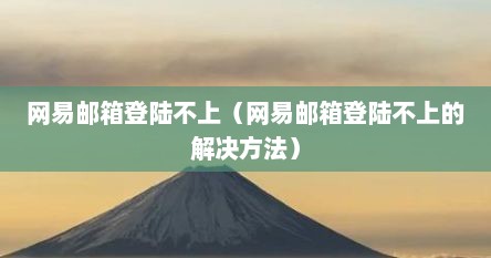 网易邮箱登陆不上（网易邮箱登陆不上的解决方法）