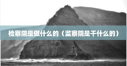 检察院是做什么的（监察院是干什么的）