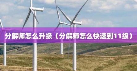 分解师怎么升级（分解师怎么快速到11级）