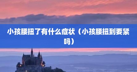 小孩腰扭了有什么症状（小孩腰扭到要紧吗）