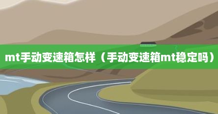 mt手动变速箱怎样（手动变速箱mt稳定吗）