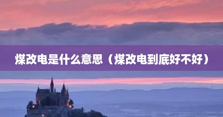 煤改电有什么优缺点（不是煤改电区域可以申请煤改电吗）